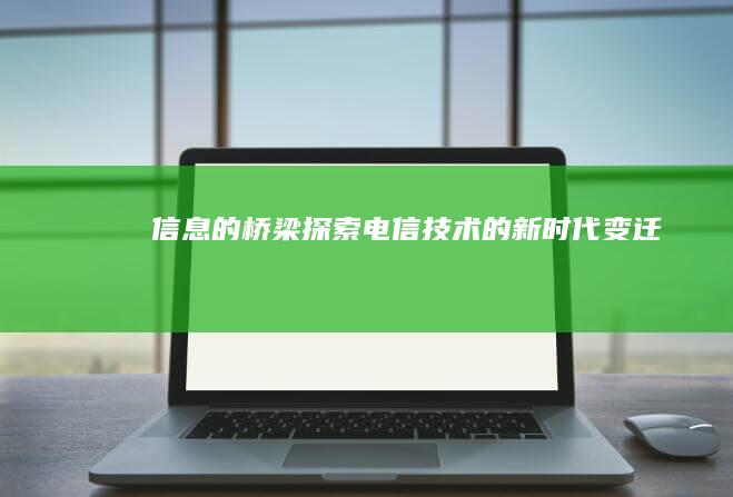 信息的桥梁：探索电信技术的新时代变迁